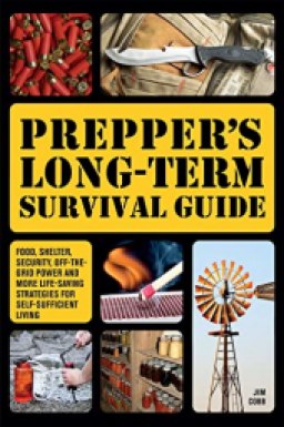 Prepper's Long-Term Survival Guide: Food, Shelter, Security, Off-the-Grid Power and More