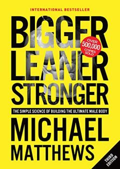 Michael Matthews Bigger Leaner Stronger: The Simple Science of Building the Ultimate Male Body (Second Edition)